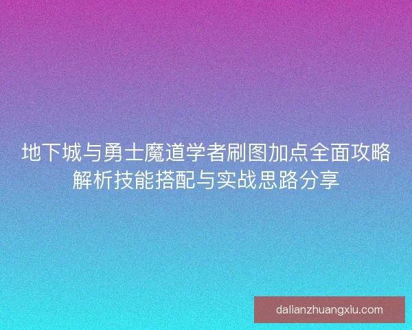 地下城与勇士魔道学者刷图加点全面攻略解析技能搭配与实战思路分享